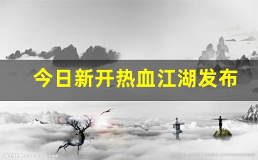 今日新开热血江湖发布网(新开热血江湖sf