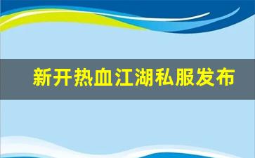 新开热血江湖私服发布网(热血江湖sf新开