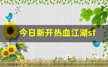 热血江湖私网：今日新开热血江湖sf(热血