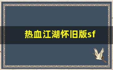 热血江湖怀旧版sf(热血江湖怀旧版sf手