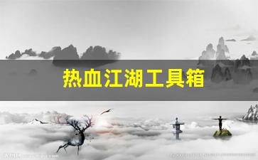 热血江湖工具箱(热血江湖工具箱怎么用) 