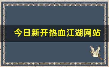 今日新开热血江湖网站(端游热血江湖官网)