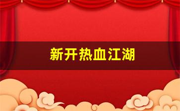 新开热血江湖(新开热血江湖SF网)