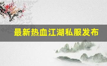 最新热血江湖私服发布网(热血江湖sf最新