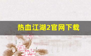 热血江湖新开sf：热血江湖2官网下载(热
