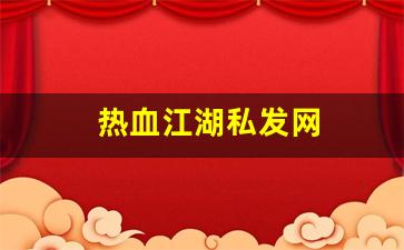 热血江湖私发网(热血江湖私发网 登录入口