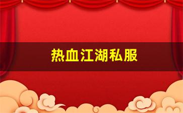 热血江湖私服(热血江湖sf发布网6000