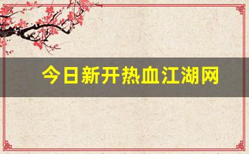 今日新开热血江湖网(热血江湖今日新开sf