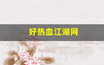 好热血江湖网(热血江湖网游官网)