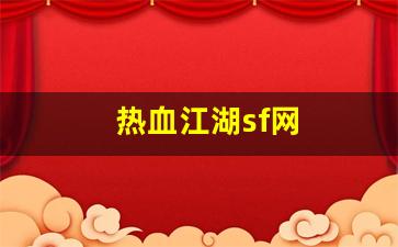最新热血江湖：热血江湖sf网(热血江湖s