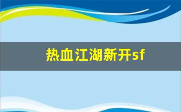 热血江湖 sf：热血江湖新开sf(热血江