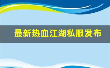 私服客户端：最新热血江湖私服发布网(20