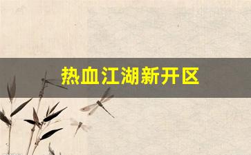 热血江湖新开区(热血江湖啥时候开新区)