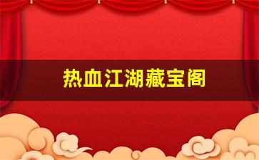热血江湖新开服：热血江湖藏宝阁(热血江湖