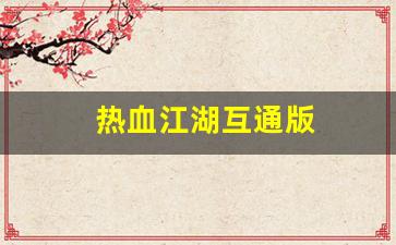 今天新开sf：热血江湖互通版(热血江湖互