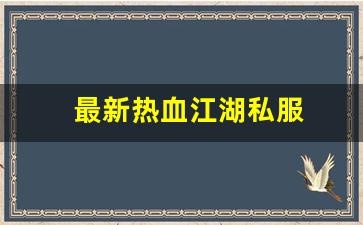 热血江湖发布网新开服：最新热血江湖私服 