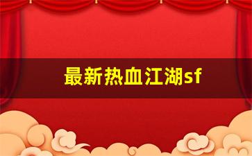 今日新开热血江湖sf：最新热血江湖sf(