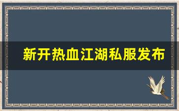 新开热血江湖私服发布网(新开热血江湖sf
