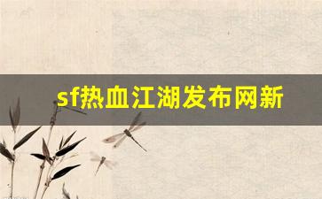 热血江湖新开服：sf热血江湖发布网新开服