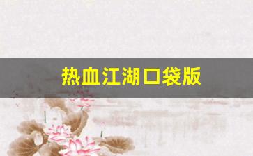 热血江湖口袋版(热血江湖口袋版手游官网)