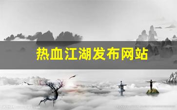 热血江湖私服网站：热血江湖发布网站(热血