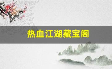 刚开一：热血江湖藏宝阁(热血江湖珍宝阁)