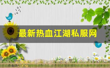 热血手游变态公益服发布网：最新热血江湖私