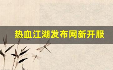热血江湖吧：热血江湖发布网新开服(热血江