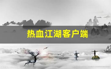 热血江湖客户端(热血江湖客户端大全)