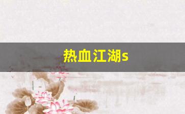 热血江湖s(热血江湖sf2.0最新发布网