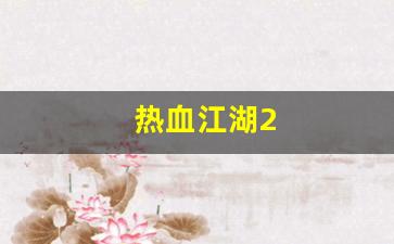 热血江湖2(热血江湖sf发布网4000)