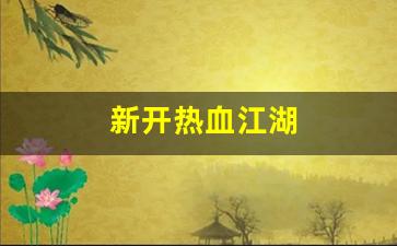 新开热血江湖(新开热血江湖手游SF网)