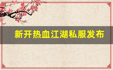 新开热血江湖私服发布网(新开热血江湖sf