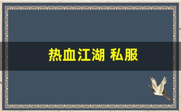 热血江湖 私服(热血江湖手游私sf平台)