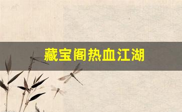 热血江湖贴吧：藏宝阁热血江湖(热血江湖珍