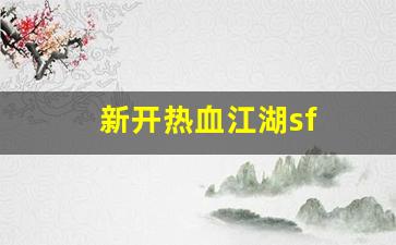 新开热血江湖sf(新开热血江湖sf信息发
