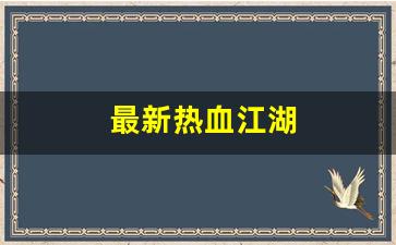 热血江湖 私服：最新热血江湖(最新热血江
