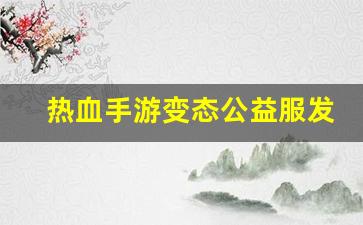 热血手游变态公益服发布网(热血手游推荐)