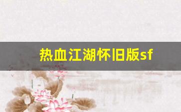 热血江湖怀旧版sf(热血江湖怀旧版sf手机版) (