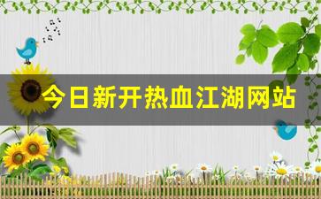 今日新开热血江湖网站(热血江湖官网)