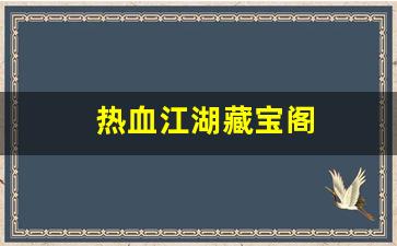 热血江湖藏宝阁(热血江湖藏宝阁官网)