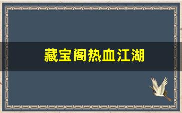 藏宝阁热血江湖(热血江湖价格查询)