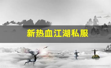 热血江湖主页：新热血江湖私服(新热血江湖onlin