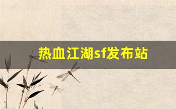 热血江湖sf网站：热血江湖sf发布站(热