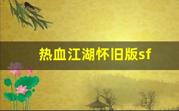 热血江湖sf发布网站：热血江湖怀旧版sf