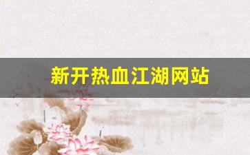 新开热血江湖网站(热血江湖官网) (2)